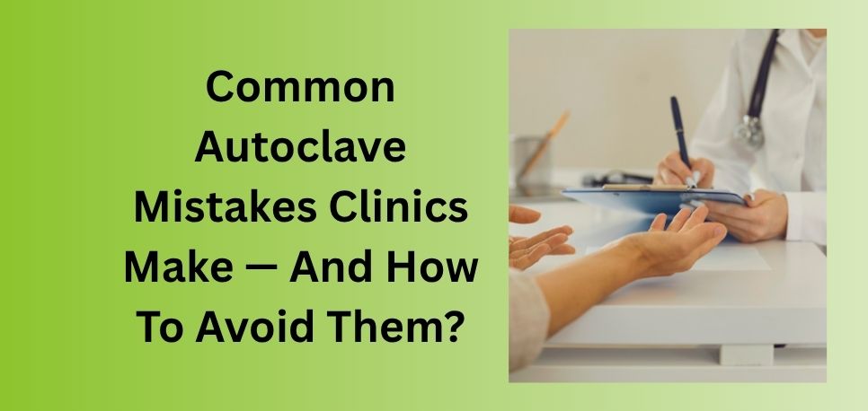 Common Autoclave Mistakes Clinics Make  And How To Avoid Them